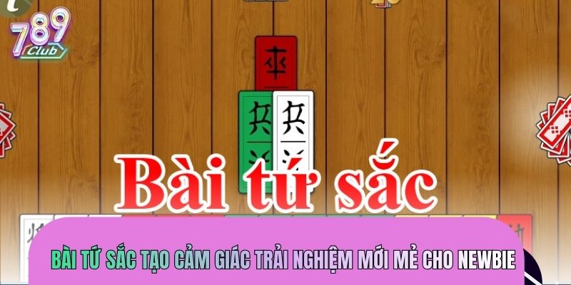 Bài tứ sắc tạo cảm giác trải nghiệm mới mẻ cho newbie