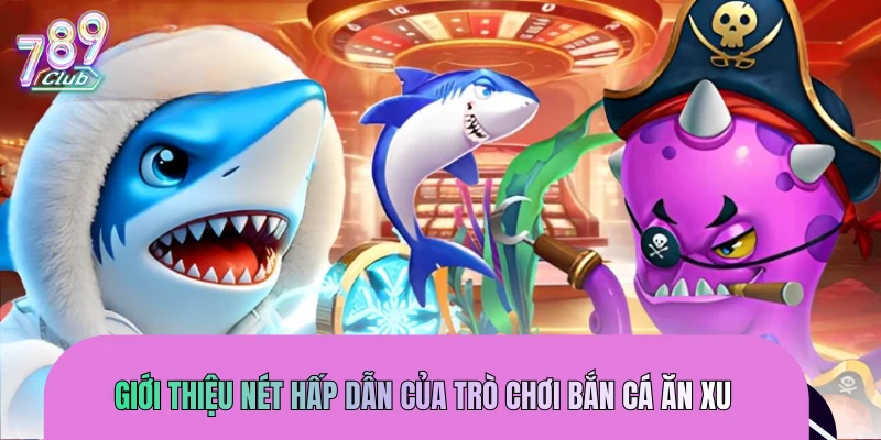 Giới thiệu nét hấp dẫn của trò chơi bắn cá ăn xu