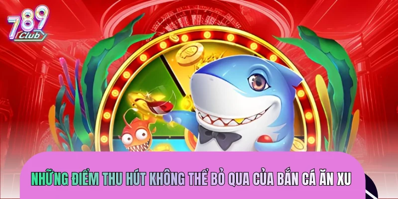 Những điểm thu hút không thể bỏ qua của bắn cá ăn xu