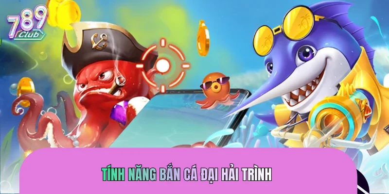 Tính năng bắn cá Đại Hải Trình giúp bạn săn thưởng dễ dàng