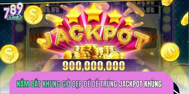 Nắm bắt khung giờ đẹp để dễ trúng jackpot khủng