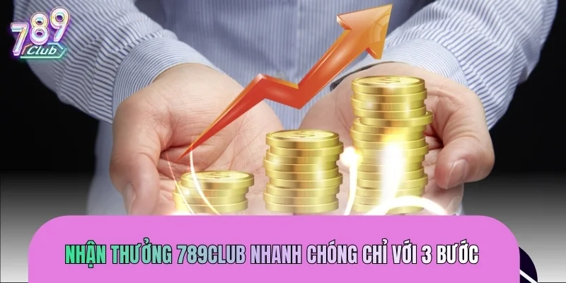 Nhận thưởng 789CLUB nhanh chóng chỉ với 3 bước