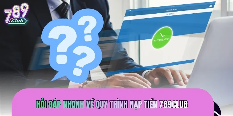 Hỏi đáp nhanh về quy trình nạp tiền 789CLUB