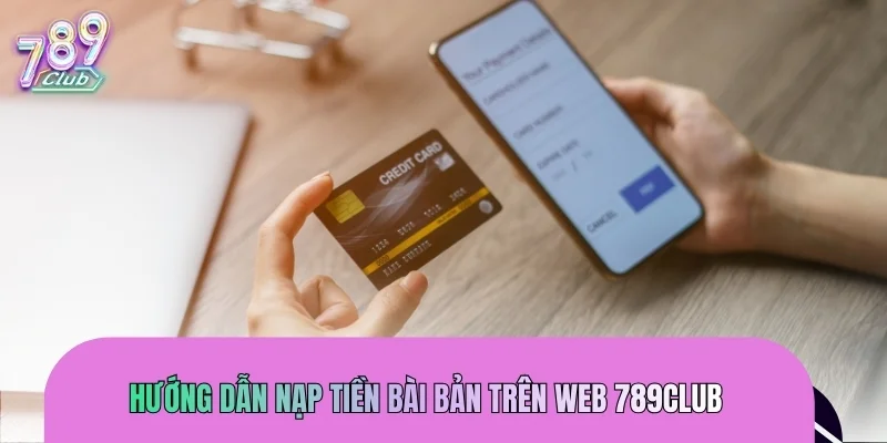 Hướng dẫn nạp tiền bài bản trên web 789CLUB