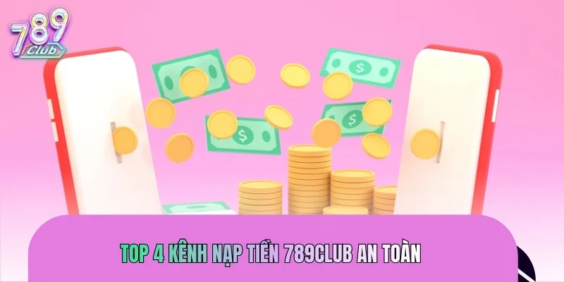 Top 4 kênh nạp tiền 789CLUB an toàn