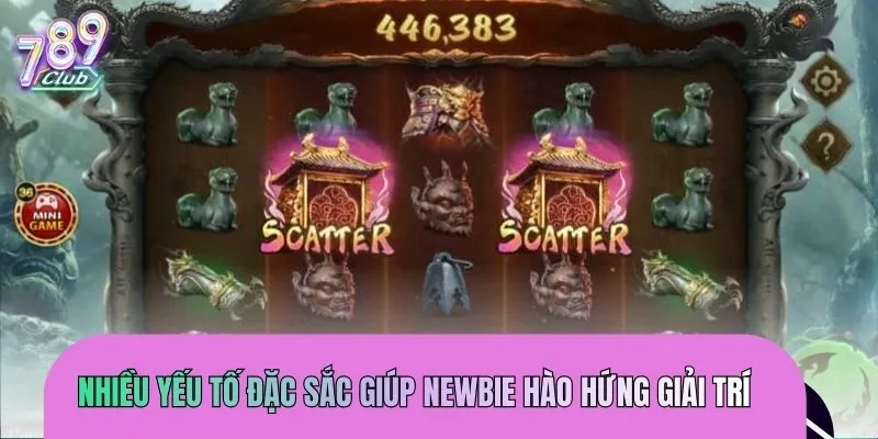 Nhiều yếu tố đặc sắc giúp newbie hào hứng giải trí