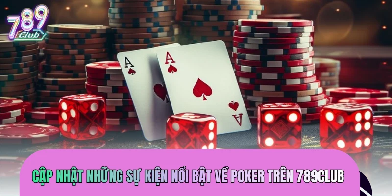 Cập nhật những sự kiện nổi bật về Poker trên 789CLUB