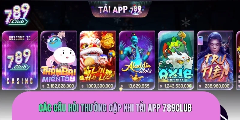 Các câu hỏi thường gặp khi tải app 789CLUB