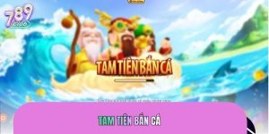 Tam Tiên Bắn Cá 789CLUB – Siêu Phẩm Game Được Yêu Thích Nhất