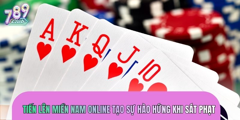 Tiến lên miền Nam online tạo sự hào hứng khi sát phạt