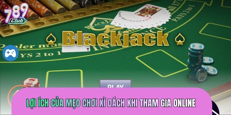 Lợi ích của mẹo chơi xì dách khi tham gia online